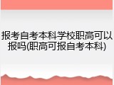 报考自考本科学校职高可以报吗(职高可报自考本科)