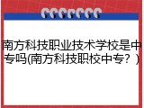南方科技职业技术学校是中专吗(南方科技职校中专？)