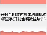 开封金明数控机床培训机构哪里学(开封金明数控培训)
