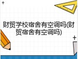 财贸学校宿舍有空调吗(财贸宿舍有空调吗)