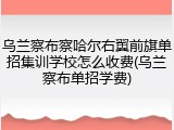 乌兰察布察哈尔右翼前旗单招集训学校怎么收费(乌兰察布单招学费)