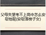 父母失望考不上高中怎么安慰他呢(安慰落榜子女)
