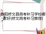 贵阳修文县高考补习学校哪家好(修文高考补习推荐)