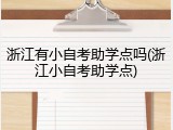 浙江有小自考助学点吗(浙江小自考助学点)