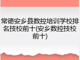 常德安乡县数控培训学校排名技校前十(安乡数控技校前十)