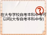 在大专学校自考本科中专可以吗(大专自考本科中专)