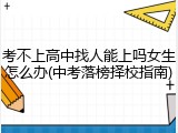 考不上高中找人能上吗女生怎么办(中考落榜择校指南)