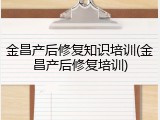 金昌产后修复知识培训(金昌产后修复培训)