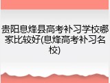 贵阳息烽县高考补习学校哪家比较好(息烽高考补习名校)