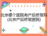 北京哪个医院有产后修复科(北京产后修复医院)
