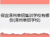 保定涿州单招集训学校有哪些(涿州单招学校)