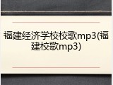 福建经济学校校歌mp3(福建校歌mp3)