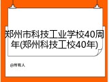郑州市科技工业学校40周年(郑州科技工校40年)