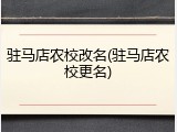 驻马店农校改名(驻马店农校更名)
