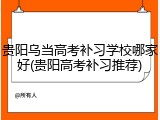 贵阳乌当高考补习学校哪家好(贵阳高考补习推荐)