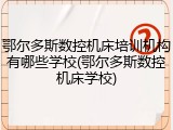 鄂尔多斯数控机床培训机构有哪些学校(鄂尔多斯数控机床学校)