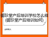 御珍堂产后培训学校怎么样(御珍堂产后培训如何)