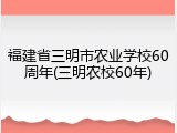 福建省三明市农业学校60周年(三明农校60年)