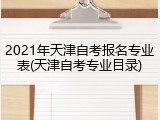 2021年天津自考报名专业表(天津自考专业目录)