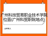 广州科技贸易职业技术学院位置(广州科贸职院地点)