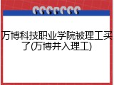 万博科技职业学院被理工买了(万博并入理工)