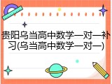 贵阳乌当高中数学一对一补习(乌当高中数学一对一)