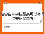 淮安自考学校职高可以考吗(淮安职高自考)