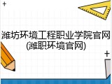 潍坊环境工程职业学院官网(潍职环境官网)