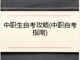 中职生自考攻略(中职自考指南)