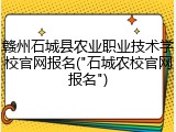 赣州石城县农业职业技术学校官网报名("石城农校官网报名")