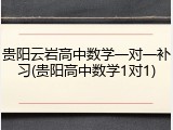 贵阳云岩高中数学一对一补习(贵阳高中数学1对1)