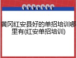 黄冈红安县好的单招培训哪里有(红安单招培训)