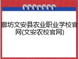 廊坊文安县农业职业学校官网(文安农校官网)