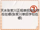 天水张家川正规单招培训学校在哪(张家川单招学校在哪)