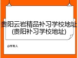 贵阳云岩精品补习学校地址(贵阳补习学校地址)