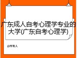 广东成人自考心理学专业的大学(广东自考心理学)