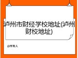 泸州市财经学校地址(泸州财校地址)
