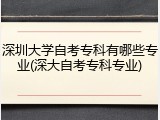 深圳大学自考专科有哪些专业(深大自考专科专业)