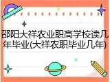 邵阳大祥农业职高学校读几年毕业(大祥农职毕业几年)