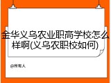 金华义乌农业职高学校怎么样啊(义乌农职校如何)