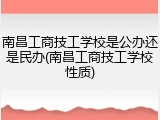 南昌工商技工学校是公办还是民办(南昌工商技工学校性质)