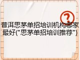 普洱思茅单招培训机构哪家最好("思茅单招培训推荐")