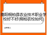 南阳桐柏县农业技术职业学校好不好(桐柏农校如何)