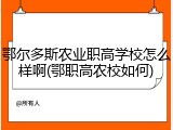鄂尔多斯农业职高学校怎么样啊(鄂职高农校如何)