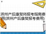 滨州产后康复师报考指南费用(滨州产后康复报考费用)