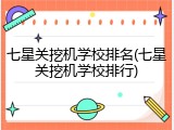 七星关挖机学校排名(七星关挖机学校排行)