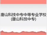 唐山科技中专中等专业学校(唐山科技中专)