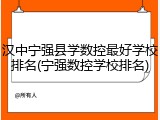 汉中宁强县学数控最好学校排名(宁强数控学校排名)