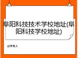 阜阳科技技术学校地址(阜阳科技学校地址)