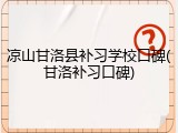 凉山甘洛县补习学校口碑(甘洛补习口碑)